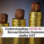 Understanding GSTR 9C: The Reconciliation Statement under GST